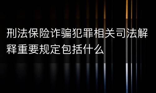 刑法保险诈骗犯罪相关司法解释重要规定包括什么