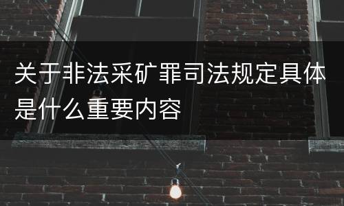 关于非法采矿罪司法规定具体是什么重要内容