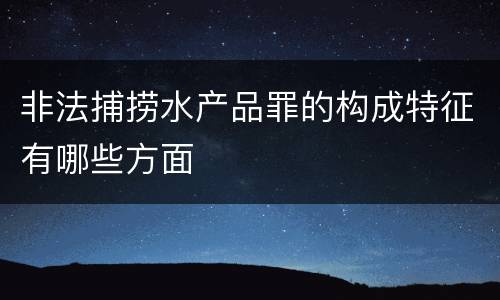 非法捕捞水产品罪的构成特征有哪些方面