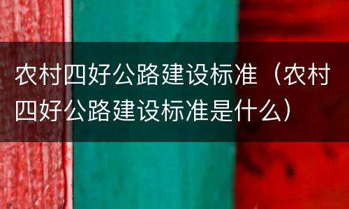 农村四好公路建设标准（农村四好公路建设标准是什么）