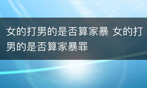 女的打男的是否算家暴 女的打男的是否算家暴罪