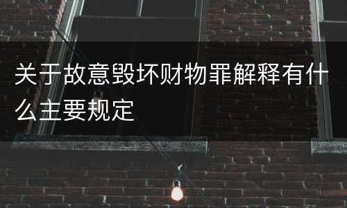 关于故意毁坏财物罪解释有什么主要规定