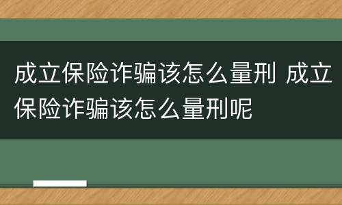 成立保险诈骗该怎么量刑 成立保险诈骗该怎么量刑呢