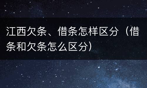 江西欠条、借条怎样区分（借条和欠条怎么区分）