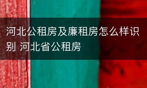 河北公租房及廉租房怎么样识别 河北省公租房