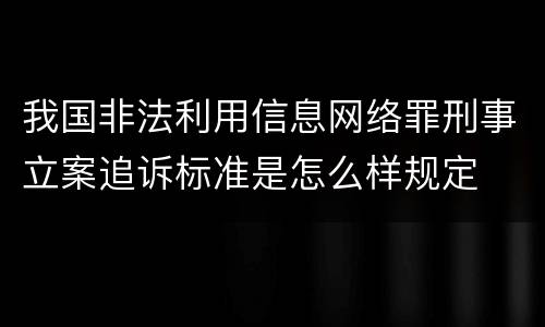 我国非法利用信息网络罪刑事立案追诉标准是怎么样规定