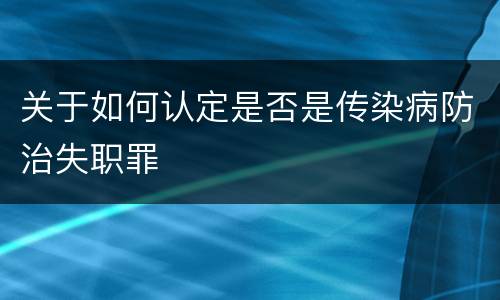 关于如何认定是否是传染病防治失职罪