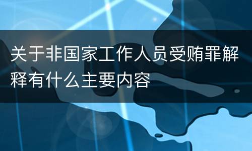 关于非国家工作人员受贿罪解释有什么主要内容