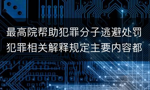 最高院帮助犯罪分子逃避处罚犯罪相关解释规定主要内容都有哪些