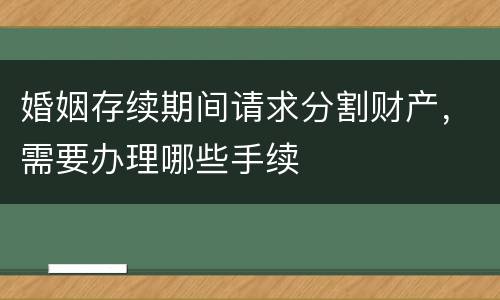 婚姻存续期间请求分割财产，需要办理哪些手续