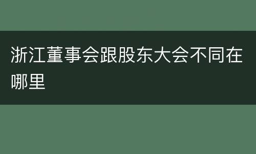 浙江董事会跟股东大会不同在哪里