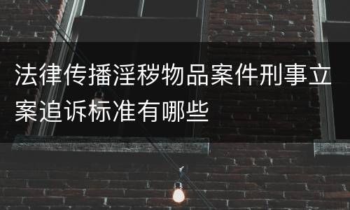 法律传播淫秽物品案件刑事立案追诉标准有哪些