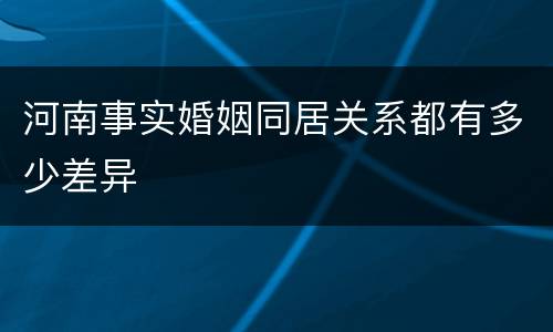 河南事实婚姻同居关系都有多少差异