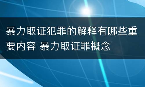 暴力取证犯罪的解释有哪些重要内容 暴力取证罪概念