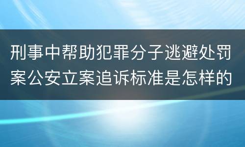 刑事中帮助犯罪分子逃避处罚案公安立案追诉标准是怎样的