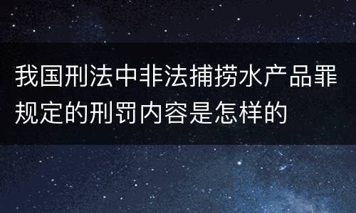 我国刑法中非法捕捞水产品罪规定的刑罚内容是怎样的