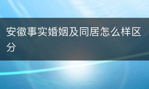 安徽事实婚姻及同居怎么样区分