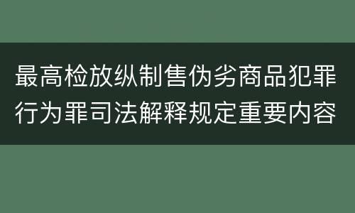 最高检放纵制售伪劣商品犯罪行为罪司法解释规定重要内容包括什么