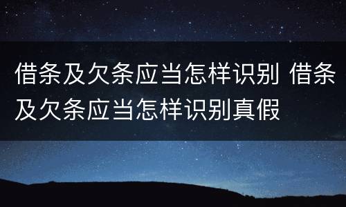 借条及欠条应当怎样识别 借条及欠条应当怎样识别真假