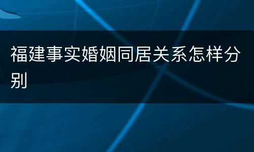 福建事实婚姻同居关系怎样分别