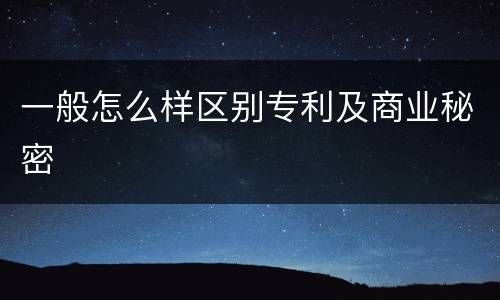 一般怎么样区别专利及商业秘密