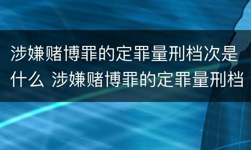 涉嫌赌博罪的定罪量刑档次是什么 涉嫌赌博罪的定罪量刑档次是什么标准