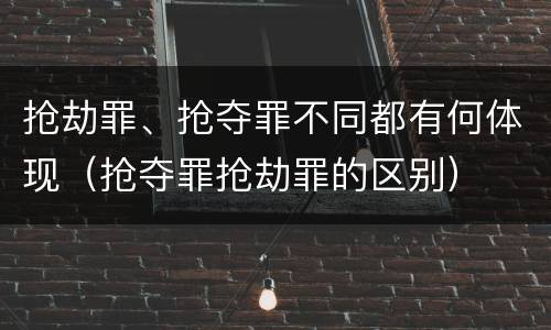 抢劫罪、抢夺罪不同都有何体现（抢夺罪抢劫罪的区别）