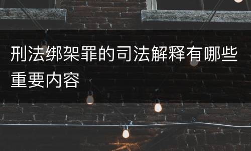 刑法绑架罪的司法解释有哪些重要内容