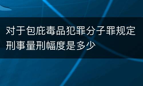 对于包庇毒品犯罪分子罪规定刑事量刑幅度是多少