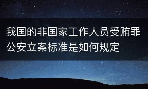 我国的非国家工作人员受贿罪公安立案标准是如何规定