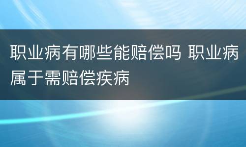 职业病有哪些能赔偿吗 职业病属于需赔偿疾病