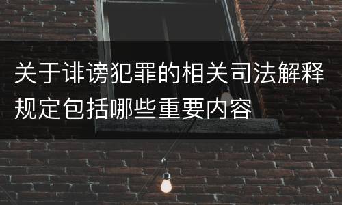 关于诽谤犯罪的相关司法解释规定包括哪些重要内容