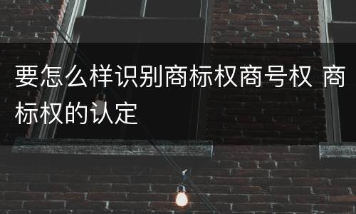 要怎么样识别商标权商号权 商标权的认定