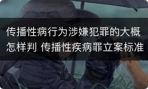 传播性病行为涉嫌犯罪的大概怎样判 传播性疾病罪立案标准