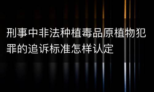 刑事中非法种植毒品原植物犯罪的追诉标准怎样认定