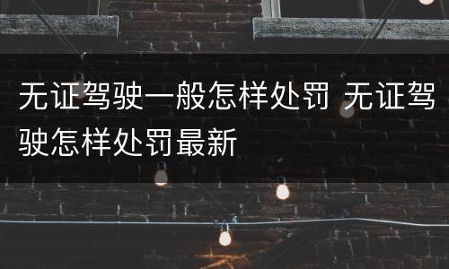 无证驾驶一般怎样处罚 无证驾驶怎样处罚最新