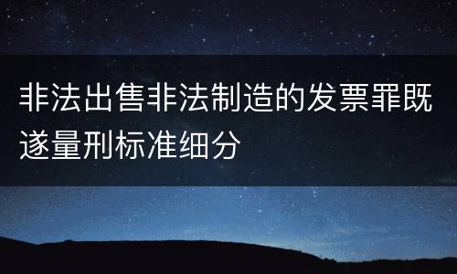 非法出售非法制造的发票罪既遂量刑标准细分