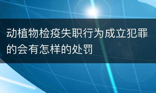 动植物检疫失职行为成立犯罪的会有怎样的处罚