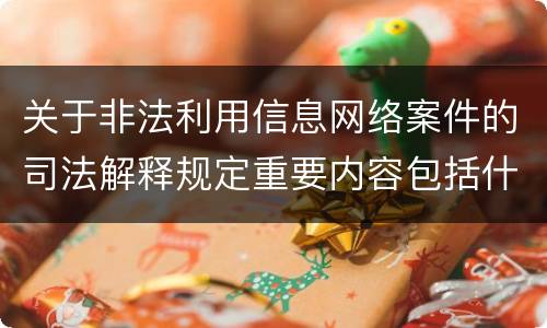 关于非法利用信息网络案件的司法解释规定重要内容包括什么