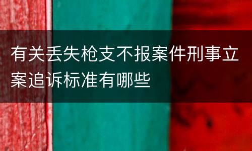 有关丢失枪支不报案件刑事立案追诉标准有哪些