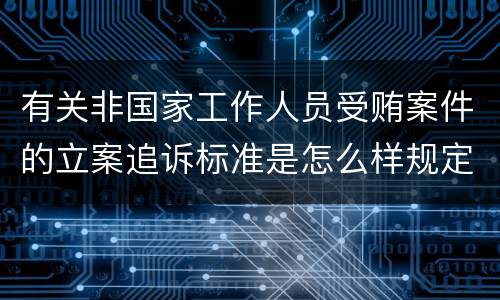 有关非国家工作人员受贿案件的立案追诉标准是怎么样规定