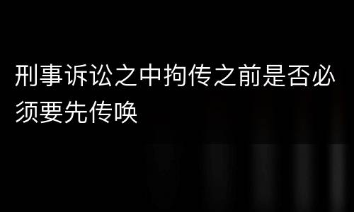 刑事诉讼之中拘传之前是否必须要先传唤