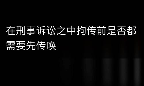 在刑事诉讼之中拘传前是否都需要先传唤