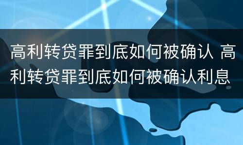 高利转贷罪到底如何被确认 高利转贷罪到底如何被确认利息