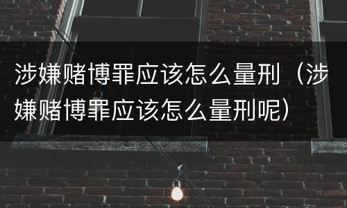 涉嫌赌博罪应该怎么量刑（涉嫌赌博罪应该怎么量刑呢）