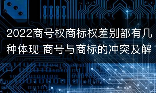 2022商号权商标权差别都有几种体现 商号与商标的冲突及解决措施