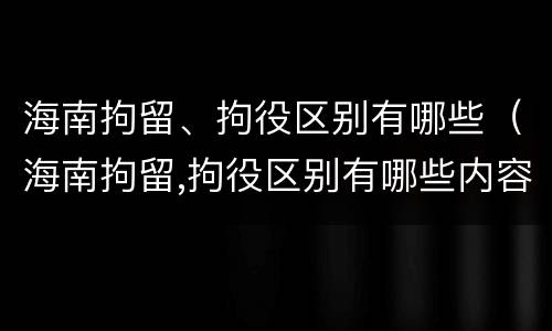 海南拘留、拘役区别有哪些（海南拘留,拘役区别有哪些内容）