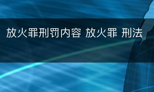 放火罪刑罚内容 放火罪 刑法