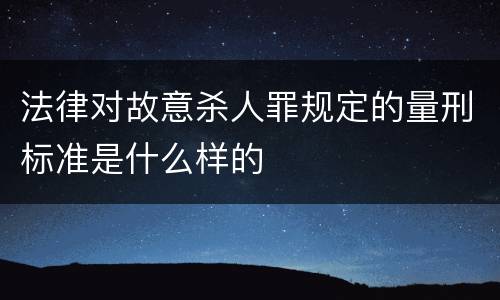 法律对故意杀人罪规定的量刑标准是什么样的