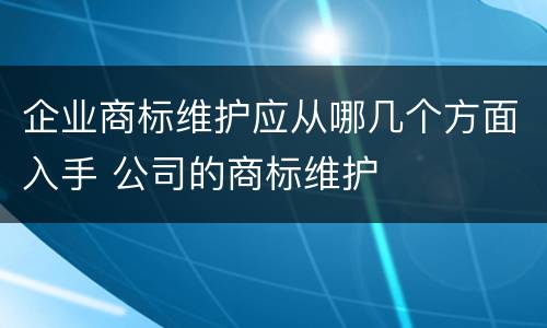 企业商标维护应从哪几个方面入手 公司的商标维护